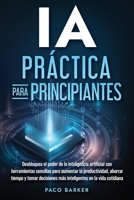 IA práctica para principiantes: Desbloquea el poder de la inteligencia artificial con herramientas sencillas para aumentar la productividad, ahorrar ... en la vida cotidiana (Spanish Edition) B0F7VD3HDX Book Cover