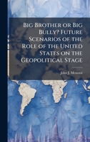 Big Brother or Big Bully? Future Scenarios of the Role of the United States on the Geopolitical Stage 1025113861 Book Cover