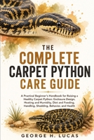 THE COMPLETE CARPET PYTHON CARE GUIDE: A Practical Beginner’s Handbook for Raising a Healthy Carpet Python: Enclosure Design, Heating and Humidity, ... Health Care, Common Problems, and Long-Term B0HF4WX8VM Book Cover