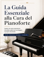 La Guida Essenziale alla Cura del Pianoforte: Quello che ogni proprietario dovrebbe sapere per proteggere il proprio strumento, mantenerlo piacevole ... è il momento di intervenire (Italian Edition) B0H29CXQ51 Book Cover