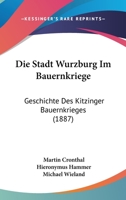 Die Stadt Wurzburg Im Bauernkriege: Geschichte Des Kitzinger Bauernkrieges (1887) 1018474870 Book Cover