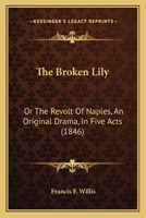 The Broken Lily: Or The Revolt Of Naples, An Original Drama, In Five Acts 1164842056 Book Cover