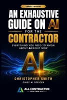 An Exhaustive Guide on AI for the Contractor: Everything You Need to Know About AI Right Now B0H1NM35XM Book Cover