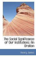 The Social Significance Of Our Institutions: An Oration, July 4th, 1861 0548683026 Book Cover