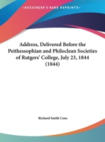 Address, Delivered Before The Peithessophian And Philoclean Societies Of Rutgers' College, July 23, 1844 1348049871 Book Cover