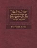 Victor Hugo Pleurant La Mort De Sa Fille: Étude Historique Et Psychologique Sur Les Pauca Meae 1246612585 Book Cover