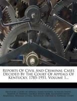 Reports Of Civil And Criminal Cases Decided By The Court Of Appeals Of Kentucky, 1785-1951; Volume 1 1277490279 Book Cover