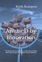 Amused by Innovation: The Quick and Dirty Guide to Create New Exciting Ideas and Energize Innovation in Your Business. 154232842X Book Cover