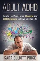 Adult ADHD: How to Find Your Focus, Overcome Your ADHD Symptoms and Live a Better Life 1511740973 Book Cover