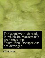 The Montessori Manual, in Which Dr. Montessori's Teachings and Educational Occupations Are Arranged 1116425076 Book Cover