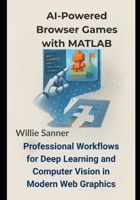 AI-Powered Browser Games with MATLAB: Professional Workflows for Deep Learning and Computer Vision in Modern Web Graphics B0FGXL3RYW Book Cover