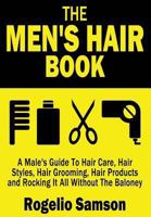 The Men's Hair Book: A Male's Guide to Hair Care, Hair Styles, Hair Grooming, Hair Products and Rocking It All Without the Baloney 1482783339 Book Cover