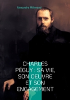 Charles Péguy: sa vie, son oeuvre et son engagement: Voyage au coeur de la pensée française (French Edition) 2322524131 Book Cover