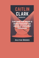 CAITLIN CLARK BIOGRAPHY: From Small-Town Athlete to National Sensation: The Journey of a Basketball Phenomenon B0DQTK4263 Book Cover