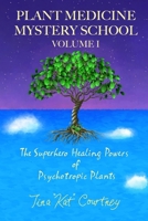Plant Medicine Mystery School Volume I: The Superhero Healing Powers of Psychotropic Plants 1733601155 Book Cover