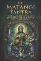 The Matangi Tantra: Ninth Mahavidya Rituals for Eloquence, Creative Power, and Sacred Wisdom B0GK2PSN3G Book Cover