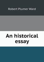 An Historical Essay on the Real Character and Amount of the Precedent of the Revolution of 1688: In Which the Opinions of Mackintosh, Price, Hallam, ... Trial of Lord Russell, and the Merits Of...; 1347352317 Book Cover