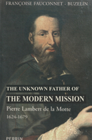 The Unknown Father of the Modern Mission: Pierre Lambert de la Motte, First Vicar Apostolic of Cochinchina, 1624-1679 1923006479 Book Cover