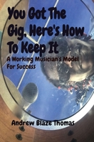 You Got The Gig, Here's How To Keep It: A Working Musician's Model For Success 0578824388 Book Cover