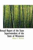 Annual Report of the State Superintendent of the State of Wisconsin 0554991918 Book Cover