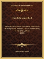 The Rifle Simplified: Being A Familiar And Instructive Treatise On That Important Weapon, And On Its Efficiency For National Defense (1859) 1146243057 Book Cover