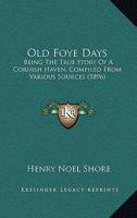 Old Foye Days: Being The True Story Of A Cornish Haven, Compiled From Various Sources 1376947811 Book Cover