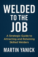 WELDED TO THE JOB: A Strategic Guide to Attracting and Retaining Skilled Welders (HR for Welders) B0F9F7C6RR Book Cover