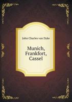 Munich, Frankfort, Cassel: Critical Notes on the Old Pinacothek, the Staedel Institute, the Cassel R 0469194251 Book Cover