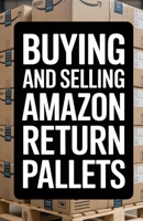 Buying and Selling Amazon Return Pallets: A Beginner’s Guide to Reselling Liquidation Goods for Profit B0FHHGYBNR Book Cover