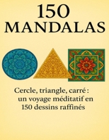 150 Mandalas: Cercle, triangle, carré : un voyage méditatif en 150 dessins raffinés (French Edition) B0F5HYN3XV Book Cover