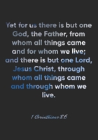 1 Corinthians 8:6 Notebook: Yet for us there is but one God, the Father, from whom all things came and for whom we live; and there is but one Lord, ... 8:6 Notebook, Bible Verse Christian Journal 1674545029 Book Cover