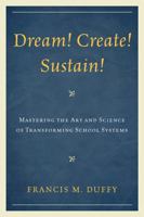 Dream! Create! Sustain!: Mastering the Art and Science of Transforming School Systems 1607098539 Book Cover