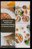 Revitalize Your Health with Intermittent Fasting for Women Over 50: Feel Young Again! B0CLR9G995 Book Cover