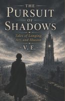 The Pursuit of Shadows: Tales of Longing, Art, and Illusion B0H9JFLSMV Book Cover
