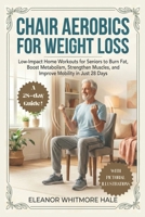 CHAIR AEROBICS FOR WEIGHT LOSS: Low-Impact Home Workouts for Seniors to Burn Fat, Boost Metabolism, Strengthen Muscles, and Improve Mobility in Just 28 Days B0GN8TJTYZ Book Cover