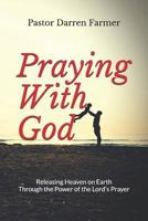 Praying With God: Releasing Heaven on Earth through the Power of the Lord’s Prayer 1791899447 Book Cover