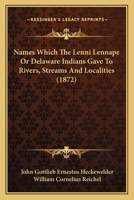 Names Which The Lenni Lennape Or Delaware Indians Gave To Rivers, Streams And Localities 3337301843 Book Cover