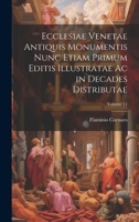 Ecclesiae Venetae Antiquis Monumentis Nunc Etiam Primum Editis Illustratae Ac in Decades Distributae; Volume 11 (Latin Edition) 1021693693 Book Cover