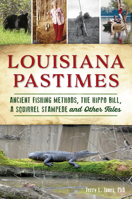 Louisiana Pastimes: Ancient Fishing Methods, the Hippo Bill, a Squirrel Stampede and Other Tales 146714584X Book Cover