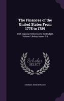 The Finances of the United States from 1775 to 1789: With Especial Reference to the Budget, Volume 1, issues 1-3 1141378469 Book Cover