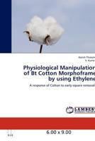 Physiological Manipulation of Bt Cotton Morphoframe by using Ethylene: A response of Cotton to early square removals 3848407507 Book Cover
