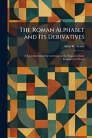 The Roman Alphabet and Its Derivatives: A Reproduction of the Lettering on the Trajan Column Engraved on Wood 1025954351 Book Cover