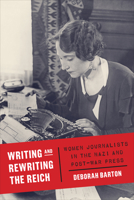 Writing and Rewriting the Reich: Women Journalists in the Nazi and Post-War Press 1487547218 Book Cover