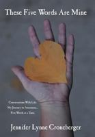 These Five Words Are Mine: Conversations with Life. My Journey to Awareness... Five Words at a Time. 1477296816 Book Cover