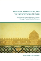 Heidegger, Hermeneutics, and the Interpretation of Islam : Reading the Islamic Past and Present Through Pivotal Muslim Thinkers 1350552364 Book Cover