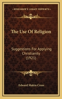 The Use Of Religion: Suggestions For Applying Christianity 1165660156 Book Cover