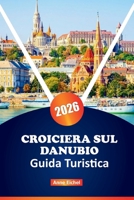 CROCIERA SUL DANUBIO GUIDA TURISTICA 2026: Esplora il grande corso d'acqua dell'Europa centrale con porti panoramici, attrazioni culturali, scoperte ... degli esperti (Italian Edition) B0FL1RV2YZ Book Cover