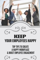 Keep Your Employees Happy: Top Tips To Create A Happy Workplace & Boost Employee Engagement: Employee Satisfaction B09BY853LF Book Cover