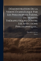 DÃ(c)monstration De La VÃ(c)ritÃ(c) Ã vangÃ(c)lique Par Les Philosophes Païens, Ou Moyens ThÃ(c)rapeutiques Contre Les Affections Philosophiques... (French Edition) 1024524760 Book Cover