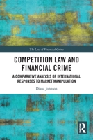 Competition Law and Financial Crime : A Comparative Analysis of International Responses to Market Manipulation 1032544791 Book Cover